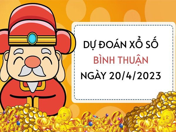 Dự đoán KQ xổ số Bình Thuận ngày 20/4/2023 thứ 5 hôm nay