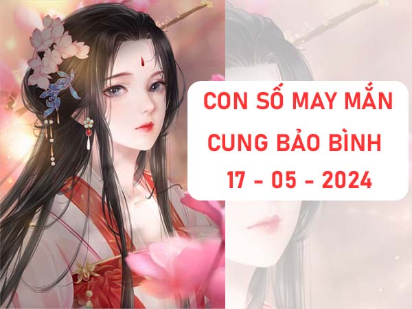 Bật mí con số may mắn cung Bảo Bình ngày 17/5/2024