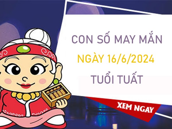 Con số may mắn tuổi Tuất 16/6/2024 dự đoán cùng cao thủ